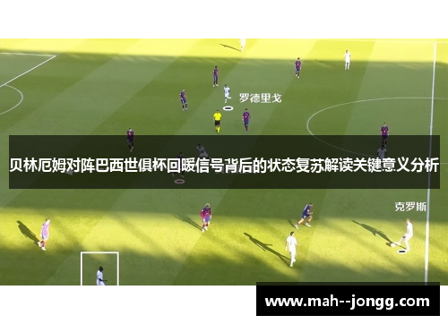贝林厄姆对阵巴西世俱杯回暖信号背后的状态复苏解读关键意义分析