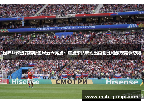 世界杯预选赛最新进展五大亮点：焦点球队表现出奇制胜和激烈竞争态势