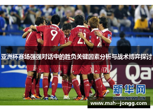 亚洲杯赛场强强对话中的胜负关键因素分析与战术博弈探讨