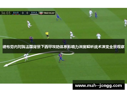 德布劳内对阵法国背景下西甲攻防体系影响力深度解析战术演变全景观察