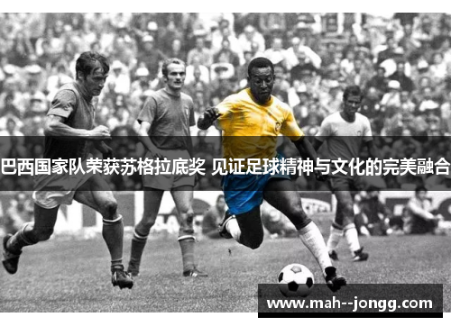 巴西国家队荣获苏格拉底奖 见证足球精神与文化的完美融合