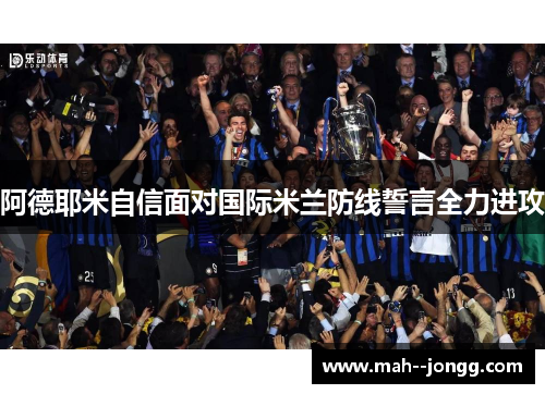 阿德耶米自信面对国际米兰防线誓言全力进攻