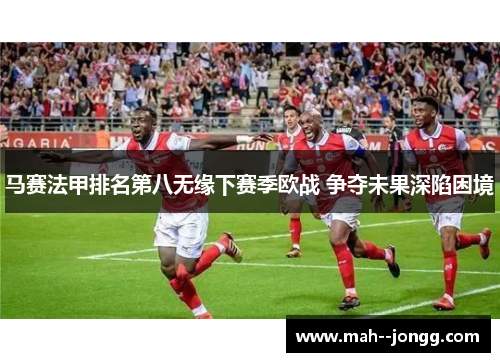 马赛法甲排名第八无缘下赛季欧战 争夺未果深陷困境