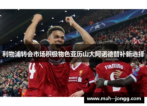 利物浦转会市场积极物色亚历山大阿诺德替补新选择