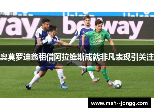奥莫罗迪翁租借阿拉维斯成就非凡表现引关注