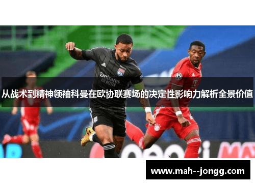 从战术到精神领袖科曼在欧协联赛场的决定性影响力解析全景价值