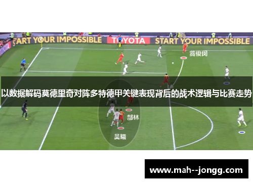 以数据解码莫德里奇对阵多特德甲关键表现背后的战术逻辑与比赛走势