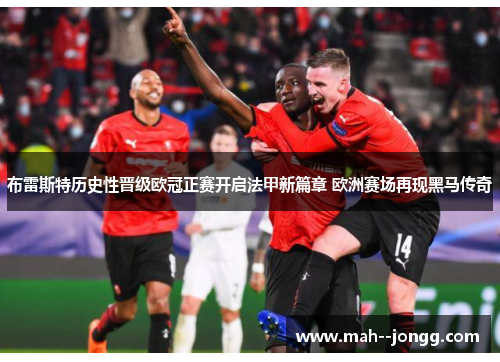 布雷斯特历史性晋级欧冠正赛开启法甲新篇章 欧洲赛场再现黑马传奇